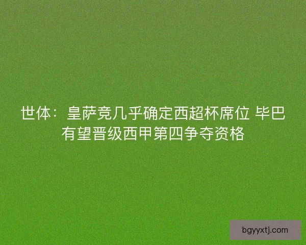 世体：皇萨竞几乎确定西超杯席位 毕巴有望晋级西甲第四争夺资格