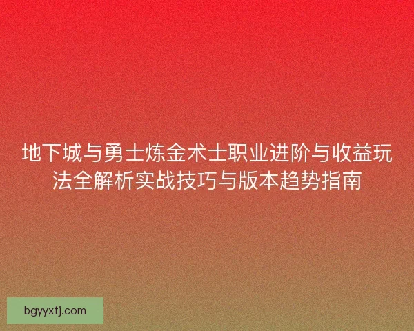 地下城与勇士炼金术士职业进阶与收益玩法全解析实战技巧与版本趋势指南