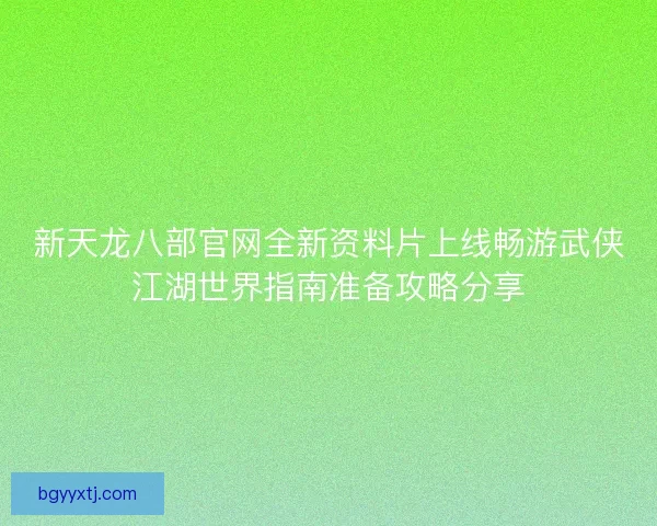 新天龙八部官网全新资料片上线畅游武侠江湖世界指南准备攻略分享