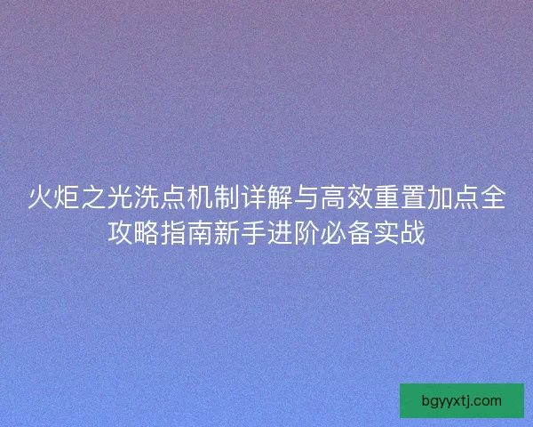 火炬之光洗点机制详解与高效重置加点全攻略指南新手进阶必备实战