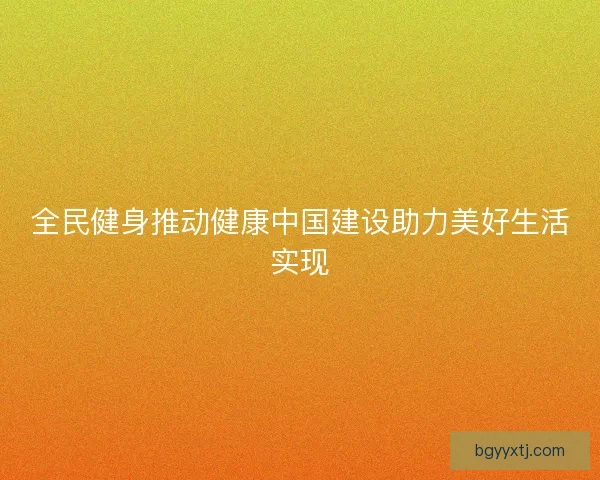 全民健身推动健康中国建设助力美好生活实现 全民健身推动健康中国建设助力美好生活实现